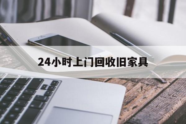 改则最新24小时上门回收旧家具方法分析(最方便真实的改则上门回收旧家具要另外收费吗方法)