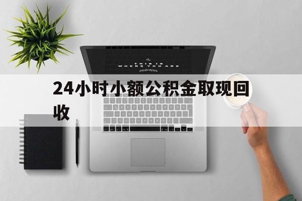 最新24小时小额公积金取现回收方法分析(最方便真实的改则小额公积金提取多久到账方法)