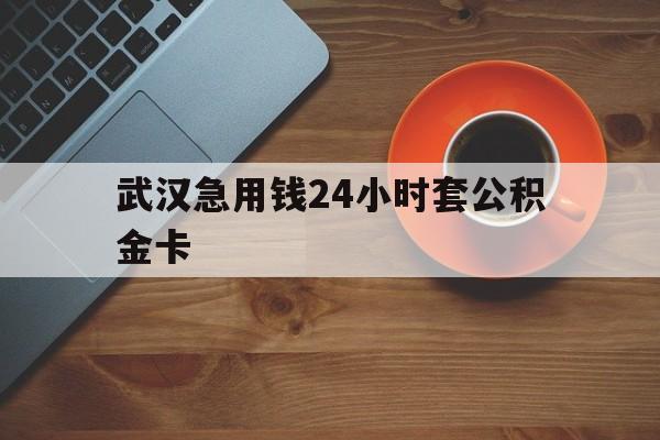 改则最新武汉急用钱24小时套公积金卡方法分析(最方便真实的改则武汉公积金取现方法方法)