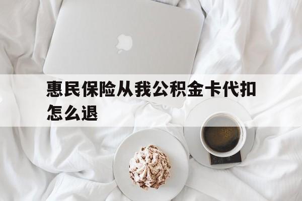 改则最新惠民保险从我公积金卡代扣怎么退方法分析(最方便真实的改则惠民保怎么退款了方法)