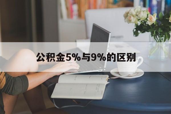 改则最新公积金5%与9%的区别方法分析(最方便真实的改则住房公积金5%方法)