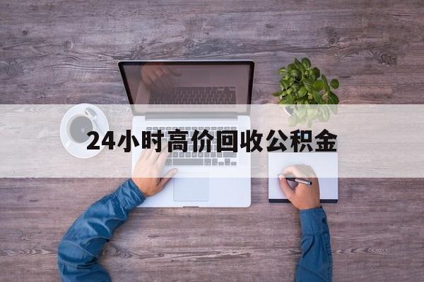改则最新24小时高价回收公积金方法分析(最方便真实的改则公积金贷款回收方法)