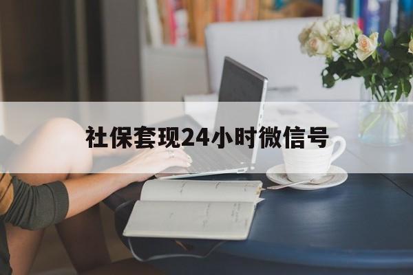 改则最新社保套现24小时微信号方法分析(最方便真实的改则24小时套社保卡 微信方法)