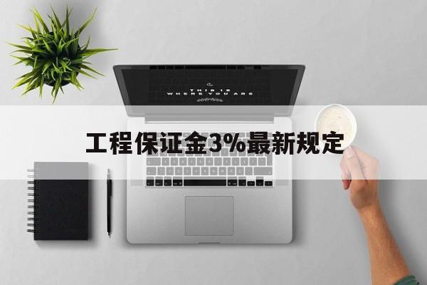 改则最新工程保证金3%最新规定方法分析(最方便真实的改则工程保证金标准方法)