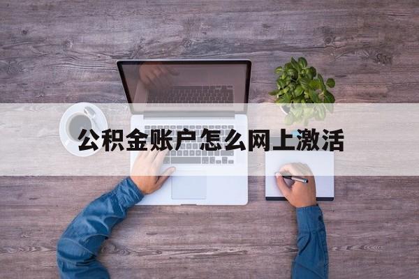 改则最新公积金账户怎么网上激活方法分析(最方便真实的改则公积金账户怎么网上激活的方法)