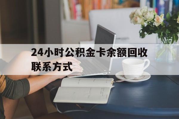 改则最新24小时公积金卡余额回收联系方式方法分析(最方便真实的改则市管公积金卡方法)