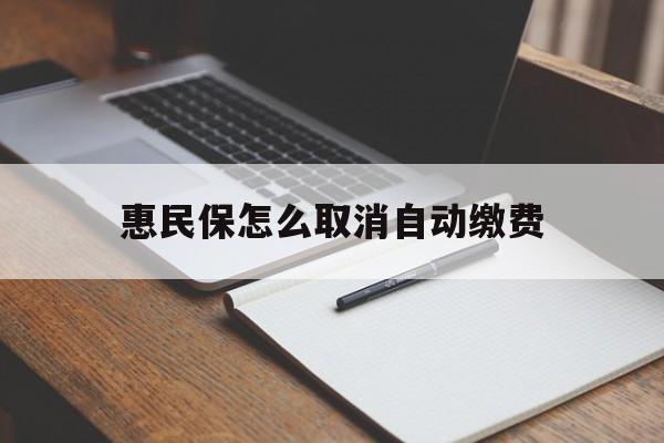 改则最新惠民保怎么取消自动缴费方法分析(最方便真实的改则惠民保取消自动续费方法)