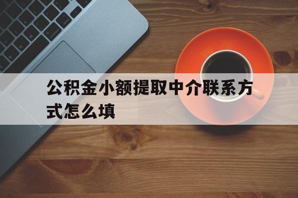 改则最新公积金小额提取中介联系方式怎么填方法分析(最方便真实的改则公积金提取中介可靠吗方法)