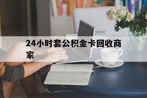 改则最新24小时套公积金卡回收商家方法分析(最方便真实的改则24小时套公积金卡回收商家会知道吗方法)