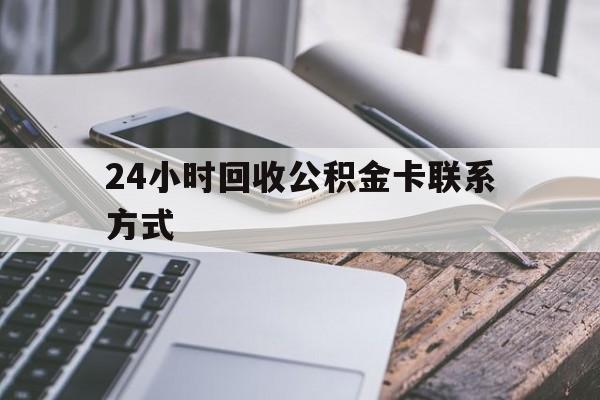 改则24小时回收公积金卡联系方式的简单介绍