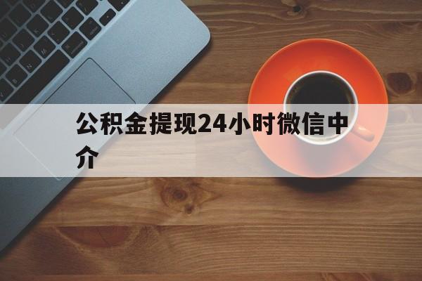 改则最新公积金提现24小时微信中介方法分析(最方便真实的改则微信公积金提现一般多久到账方法)