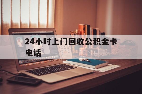 改则最新24小时上门回收公积金卡电话方法分析(最方便真实的改则24小时上门回收公积金卡电话方法)