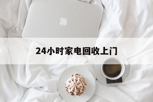 改则最新24小时家电回收上门方法分析(最方便真实的改则24小时家电回收上门安装方法)