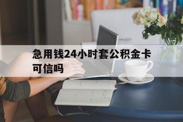 改则最新急用钱24小时套公积金卡可信吗方法分析(最方便真实的改则急用钱24小时套公积金卡可信吗安全吗方法)