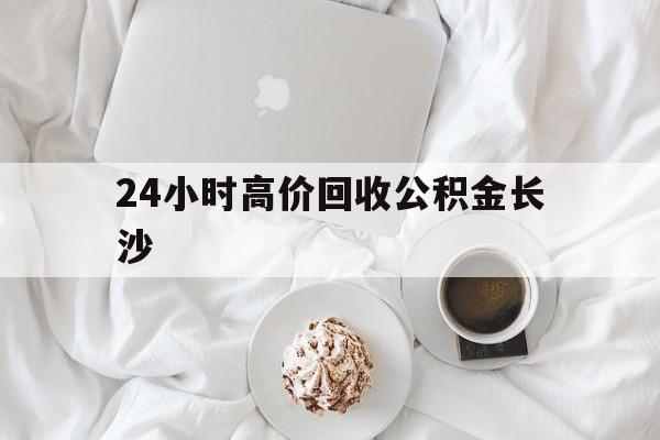 改则最新24小时高价回收公积金长沙方法分析(最方便真实的改则长沙公积金怎么取出来,去哪里取方法)