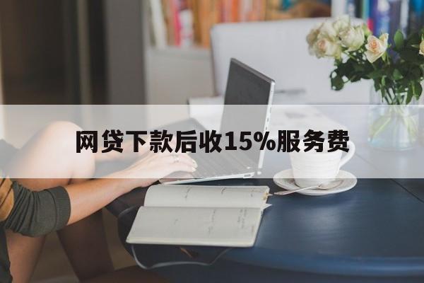 改则最新网贷下款后收15%服务费方法分析(最方便真实的改则网贷收取贷后服务费合法吗方法)