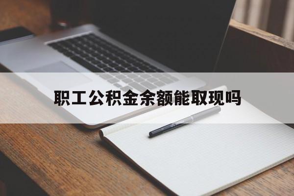 改则最新职工公积金余额能取现吗方法分析(最方便真实的改则职工公积金余额能取现吗怎么取方法)