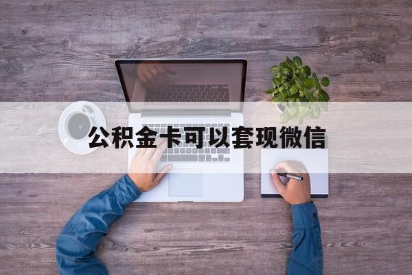 改则最新公积金卡可以套现微信方法分析(最方便真实的改则公积金卡可以绑定微信消费吗方法)