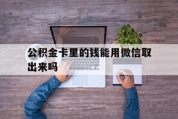 改则最新公积金卡里的钱能用微信取出来吗方法分析(最方便真实的改则公积金卡微信可以提现吗方法)