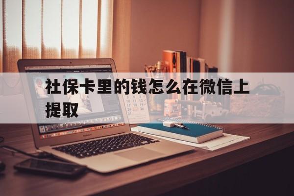 改则最新社保卡里的钱怎么在微信上提取方法分析(最方便真实的改则社保卡里的钱微信可以取出来吗方法)