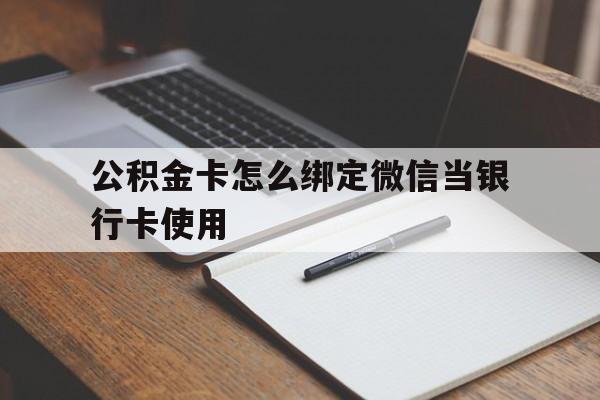改则最新公积金卡怎么绑定微信当银行卡使用方法分析(最方便真实的改则公积金卡怎么绑定微信当银行卡使用呢方法)