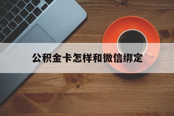 改则最新公积金卡怎样和微信绑定方法分析(最方便真实的改则公积金卡绑定微信可以消费吗方法)