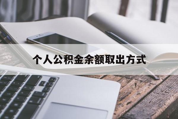 改则最新个人公积金余额取出方式方法分析(最方便真实的改则公积金个人账户里的钱怎么取方法)