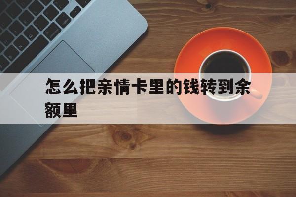 改则最新怎么把亲情卡里的钱转到余额里方法分析(最方便真实的改则怎样将亲情卡里的钱转到微信钱包里方法)