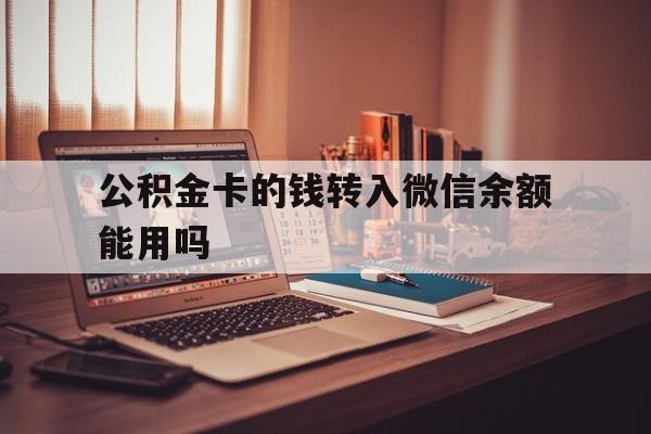改则最新公积金卡的钱转入微信余额能用吗方法分析(最方便真实的改则公积金的钱转到银行卡里能取出来用吗方法)