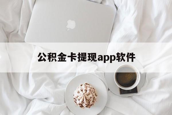 改则最新公积金卡提现app软件方法分析(最方便真实的改则公积金提现下载什么软件方法)